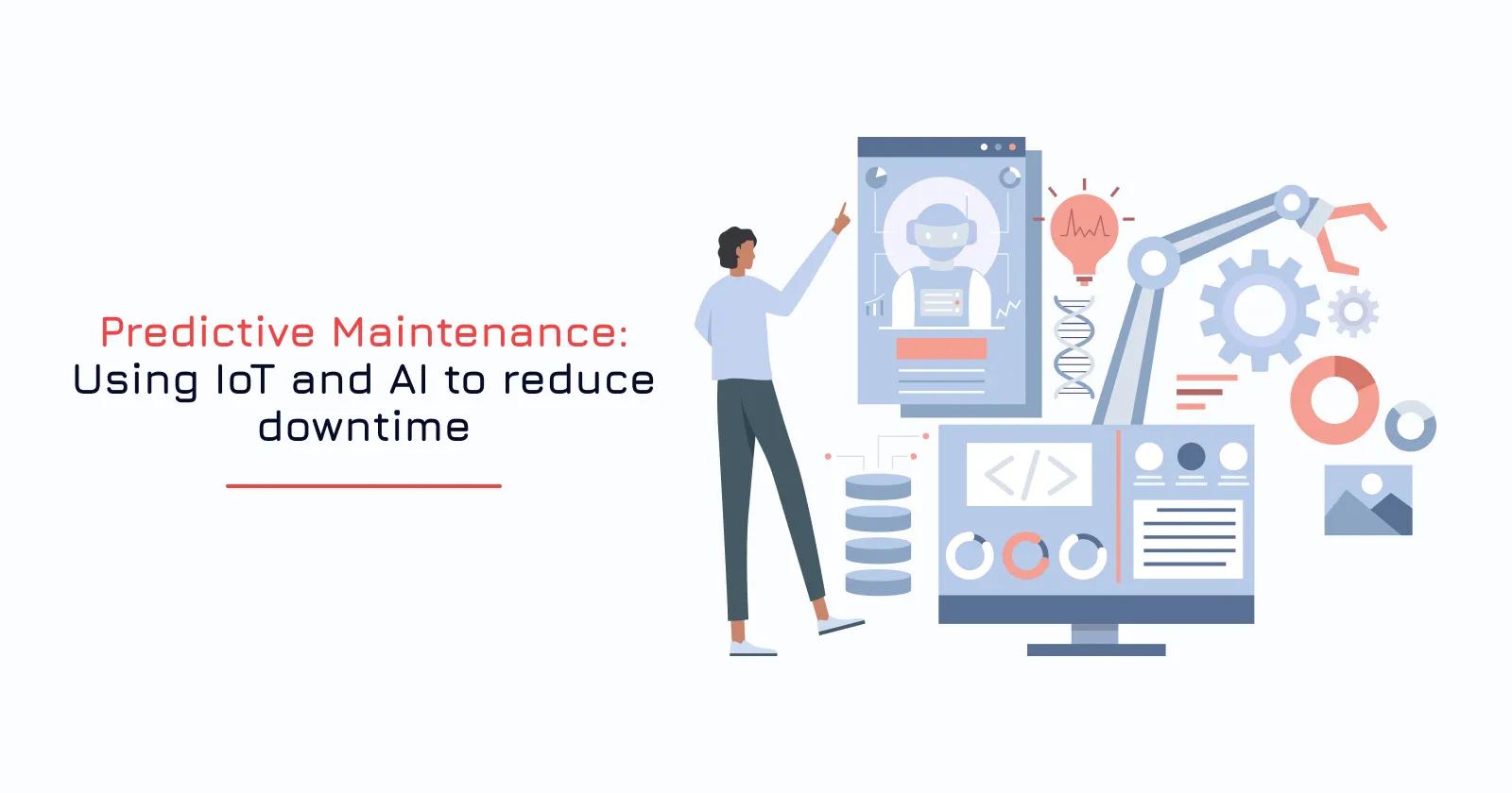 Predictive Maintenance: Using IoT and AI to reduce downtime